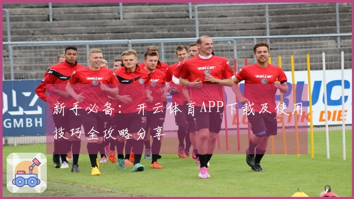 新手必备：开云体育APP下载及使用技巧全攻略分享
