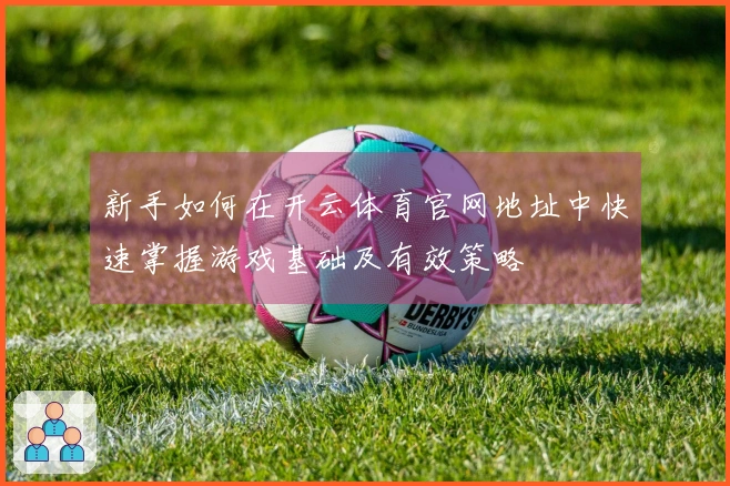 新手如何在开云体育官网地址中快速掌握游戏基础及有效策略