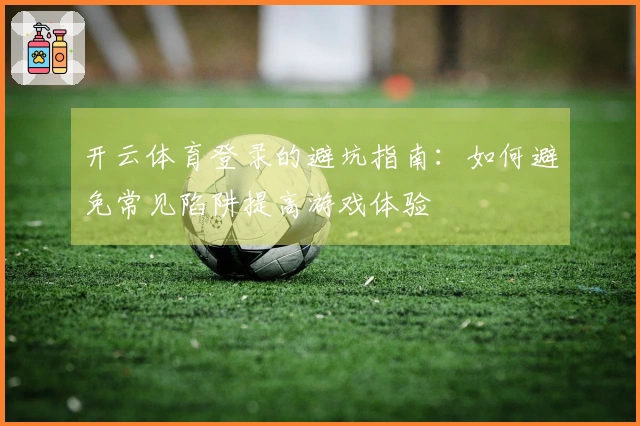 开云体育登录的避坑指南：如何避免常见陷阱提高游戏体验