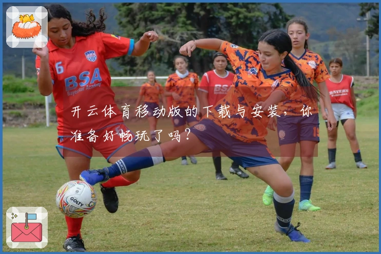 开云体育移动版的下载与安装，你准备好畅玩了吗？