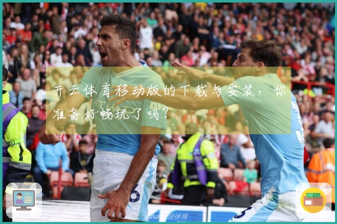 开云体育移动版的下载与安装，你准备好畅玩了吗？