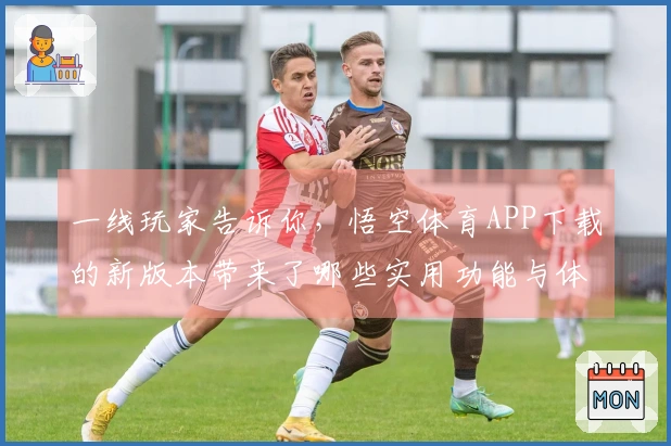 一线玩家告诉你，悟空体育APP下载的新版本带来了哪些实用功能与体验提升？