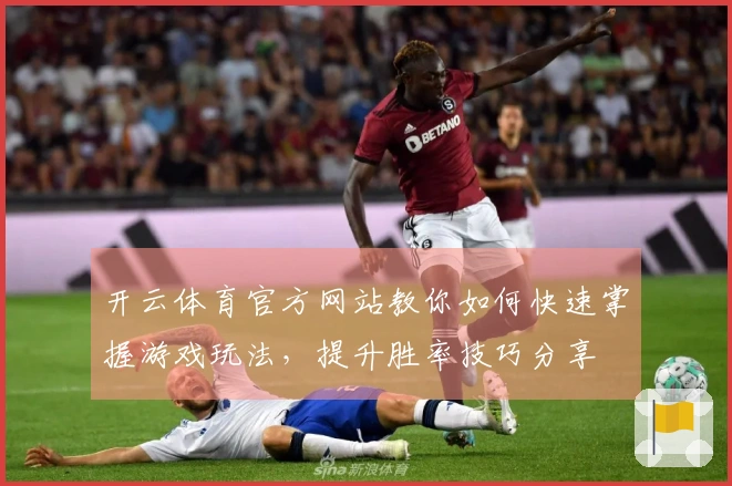 开云体育官方网站教你如何快速掌握游戏玩法，提升胜率技巧分享