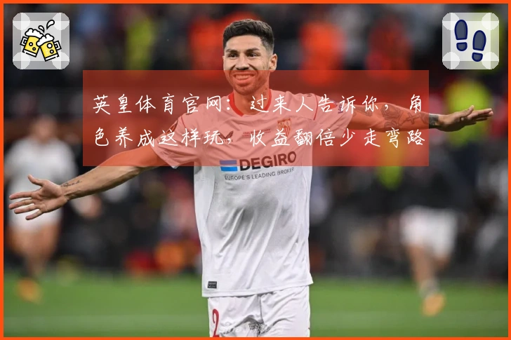 英皇体育官网：过来人告诉你，角色养成这样玩，收益翻倍少走弯路