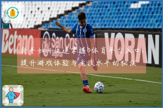 新手如何快速掌握b体育平台入口，提升游戏体验与竞技水平的秘诀