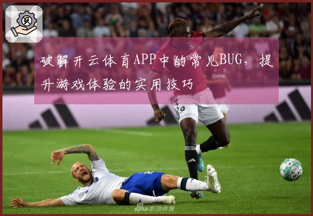 破解开云体育APP中的常见BUG，提升游戏体验的实用技巧