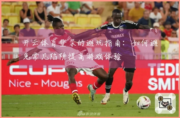 开云体育登录的避坑指南：如何避免常见陷阱提高游戏体验